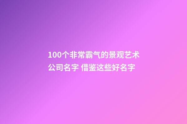 100个非常霸气的景观艺术公司名字 借鉴这些好名字-第1张-公司起名-玄机派